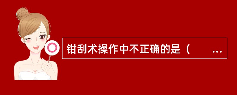 钳刮术操作中不正确的是（　　）。