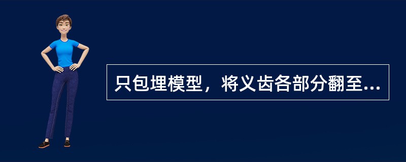 只包埋模型，将义齿各部分翻至上半盒的装盒方法是