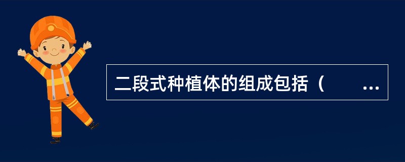 二段式种植体的组成包括（　　）。