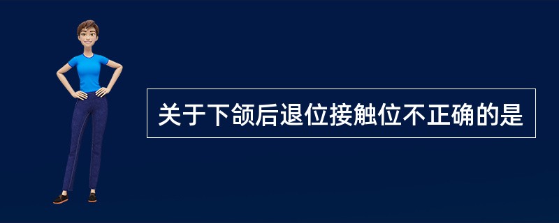 关于下颌后退位接触位不正确的是