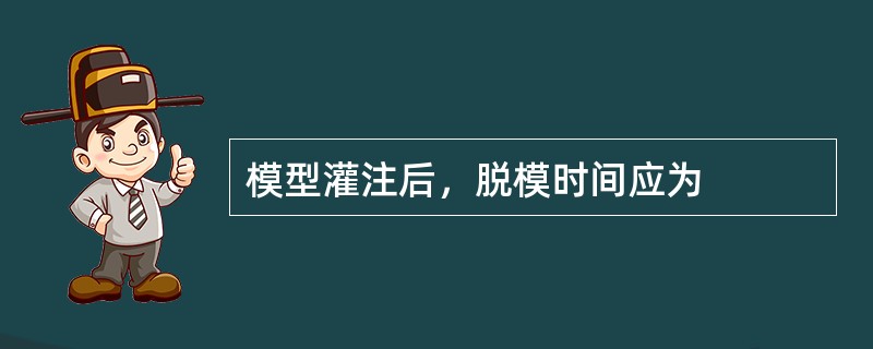 模型灌注后，脱模时间应为