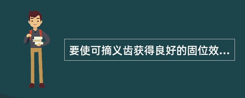 要使可摘义齿获得良好的固位效果，卡环臂应放置在基牙的正确位置上，并具有正确的形状。卡环臂在基牙上的正确位置，取决于