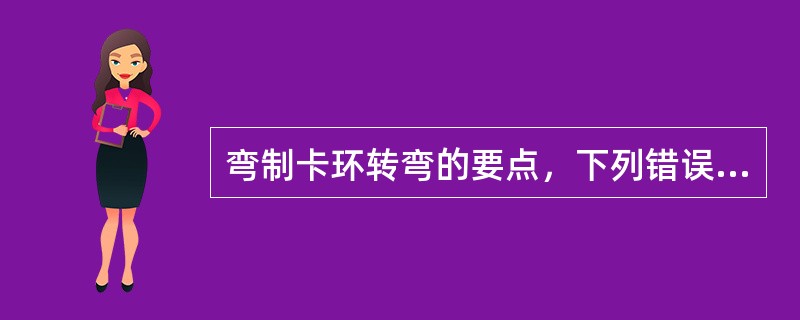 弯制卡环转弯的要点，下列错误的是（　　）。