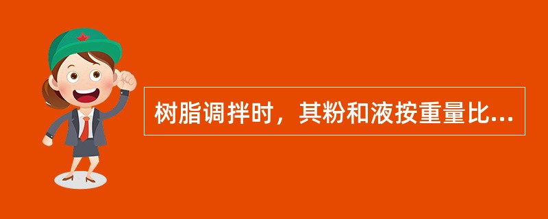 树脂调拌时，其粉和液按重量比，正确的比例是（　　）。