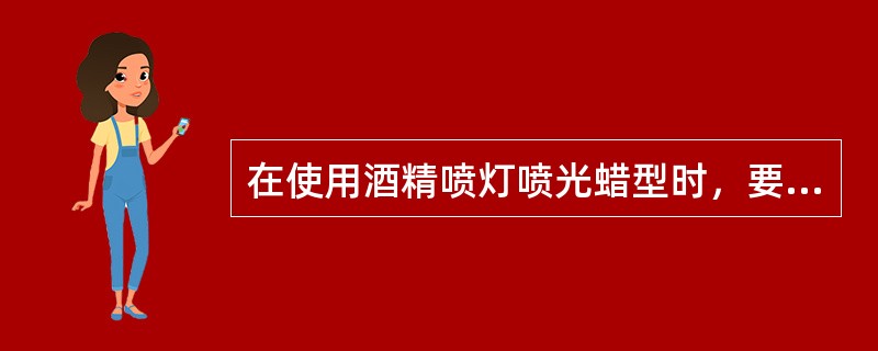 在使用酒精喷灯喷光蜡型时，要如何控制喷灯的火焰？（　　）