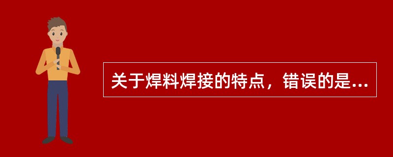 关于焊料焊接的特点，错误的是（　　）。