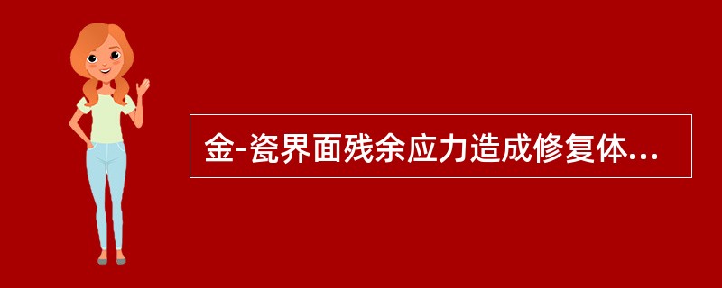 金-瓷界面残余应力造成修复体破坏的主要因素是