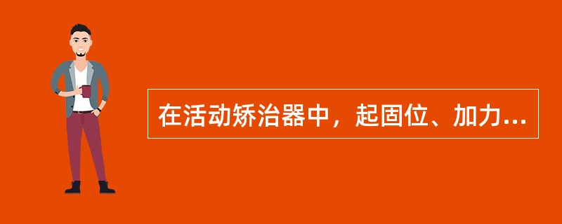 在活动矫治器中，起固位、加力及连接作用的部件是（　　）。