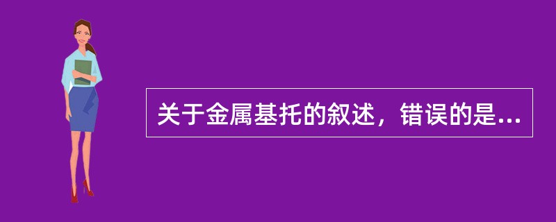 关于金属基托的叙述，错误的是（　　）。