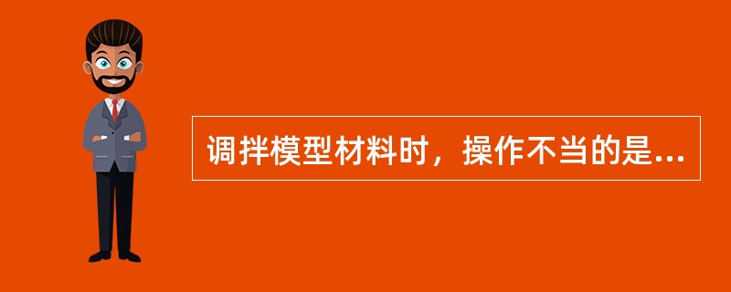 调拌模型材料时，操作不当的是（　　）。