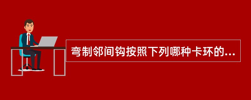 弯制邻间钩按照下列哪种卡环的弯制方法？（　　）