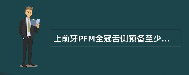 上前牙PFM全冠舌侧预备至少（　　）。