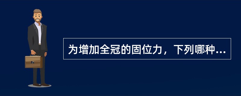 为增加全冠的固位力，下列哪种方法是错误的？（　　）