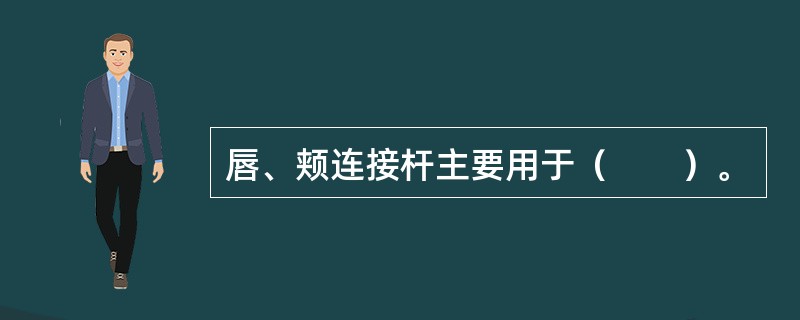 唇、颊连接杆主要用于（　　）。