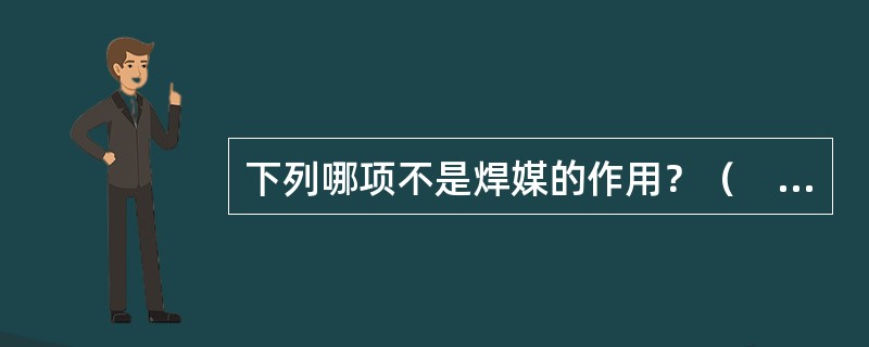 下列哪项不是焊媒的作用？（　　）