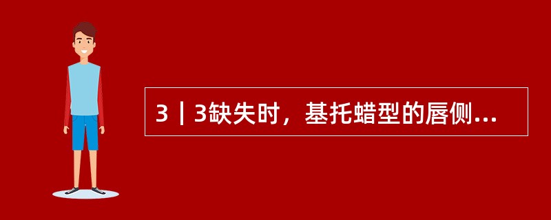 3｜3缺失时，基托蜡型的唇侧厚度应为（　　）。