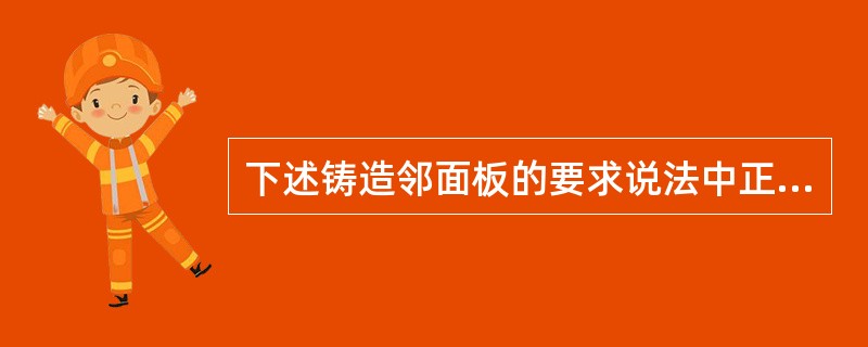 下述铸造邻面板的要求说法中正确的是（　　）。