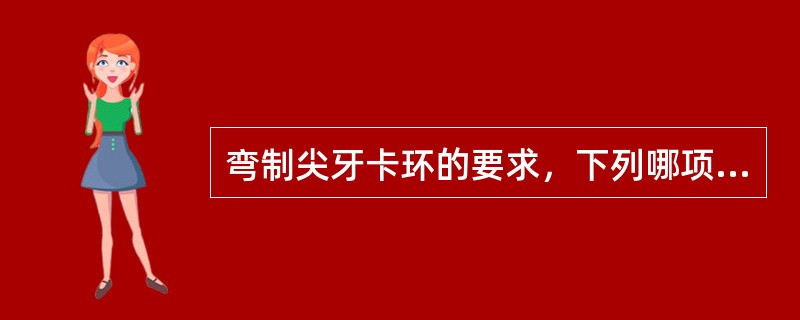 弯制尖牙卡环的要求，下列哪项是错误的？（　　）