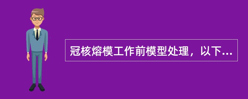 冠核熔模工作前模型处理，以下内容正确的是（　　）。