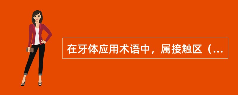 在牙体应用术语中，属接触区（邻接区）的定义是（　　）。