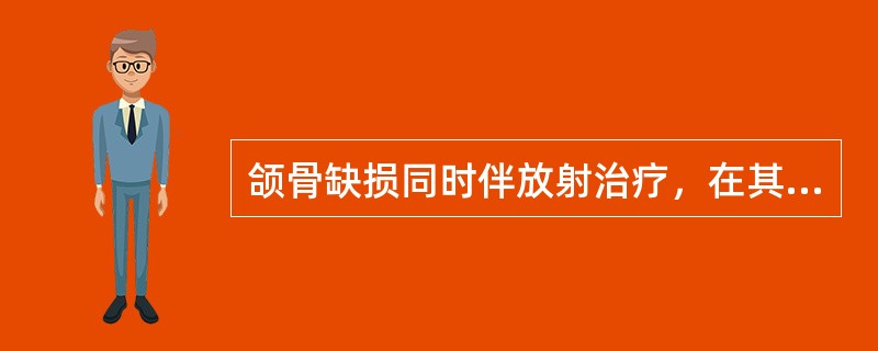 颌骨缺损同时伴放射治疗，在其缺损及邻近部位植入种植体时机是（　　）。