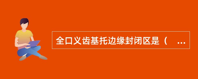 全口义齿基托边缘封闭区是（　　）。
