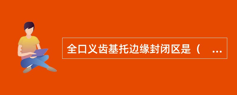 全口义齿基托边缘封闭区是（　　）。