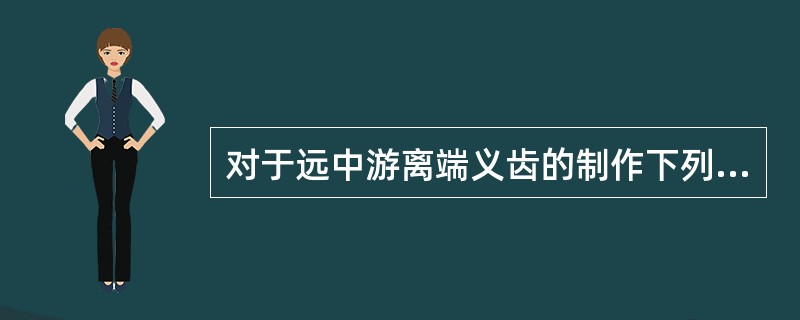 对于远中游离端义齿的制作下列哪项是错误的？（　　）