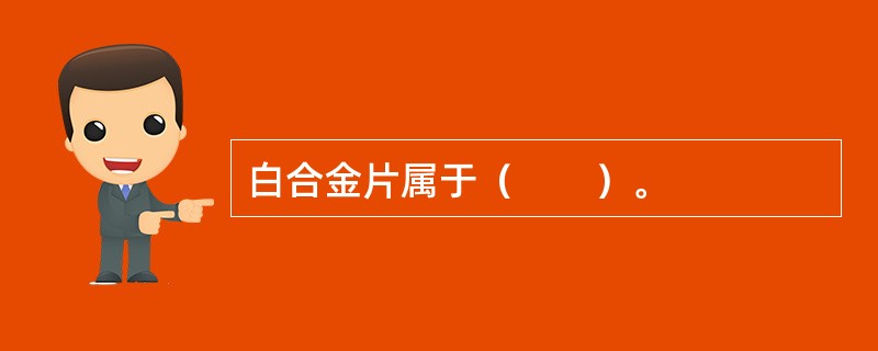 白合金片属于（　　）。
