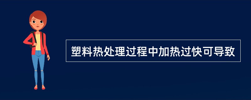 塑料热处理过程中加热过快可导致