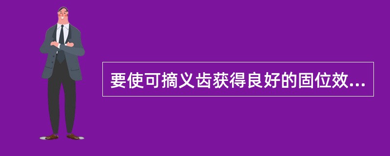 要使可摘义齿获得良好的固位效果，卡环臂应放置在基牙的正确位置上，并具有正确的形状。卡环臂具有的弯曲为