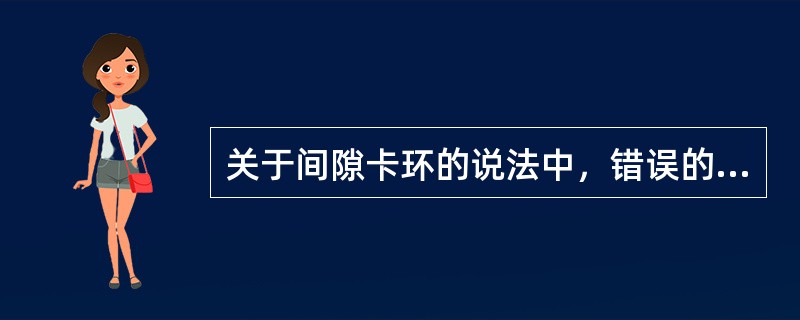 关于间隙卡环的说法中，错误的是（　　）。