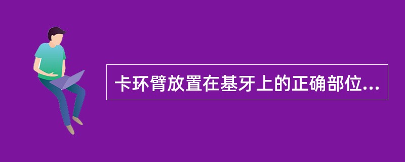 卡环臂放置在基牙上的正确部位是（　　）。