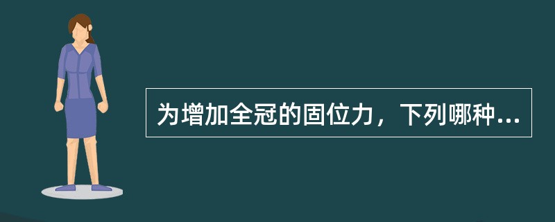 为增加全冠的固位力，下列哪种方法是错误的