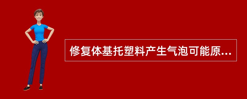 修复体基托塑料产生气泡可能原因是（　　）。