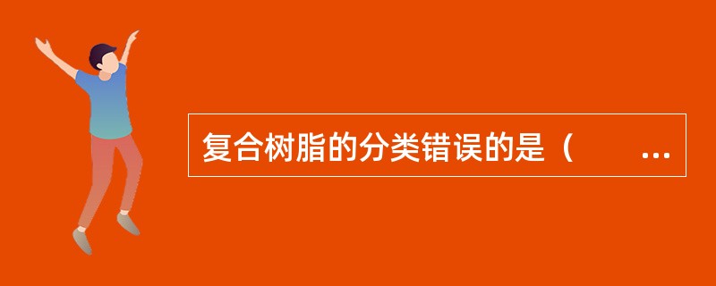 复合树脂的分类错误的是（　　）。