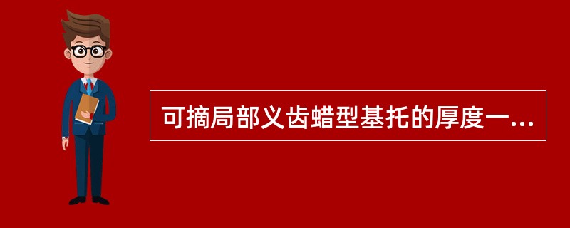 可摘局部义齿蜡型基托的厚度一般为