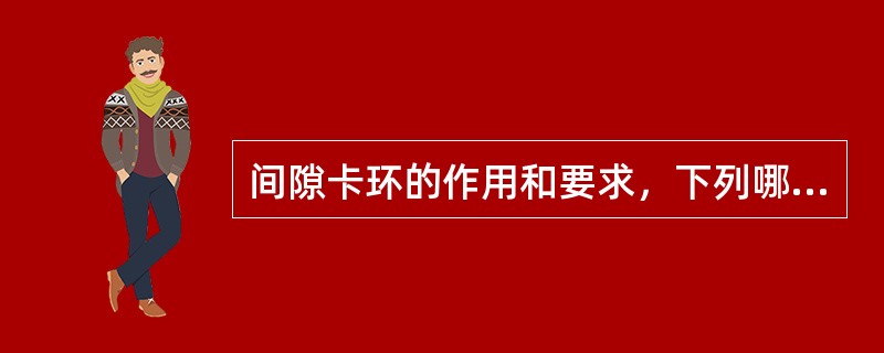 间隙卡环的作用和要求，下列哪项是不正确的