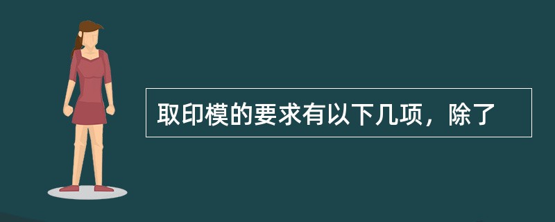 取印模的要求有以下几项，除了