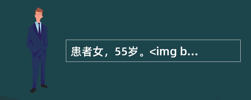 患者女，55岁。<img border="0" style="width: 58px; height: 17px;" src="https://