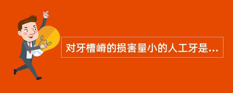 对牙槽嵴的损害量小的人工牙是（　　）。