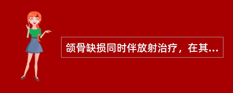 颌骨缺损同时伴放射治疗，在其缺损及邻近部位植入种植体时机是（　　）。