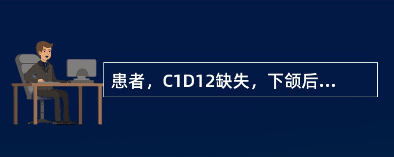 患者，C1D12缺失，下颌后缩，可摘局部义齿修复，排列人工牙时，下列哪项是不正确的？（　　）