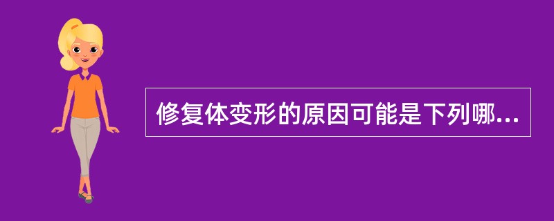 修复体变形的原因可能是下列哪项？（　　）