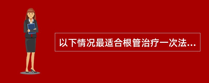 以下情况最适合根管治疗一次法的是（　　）。