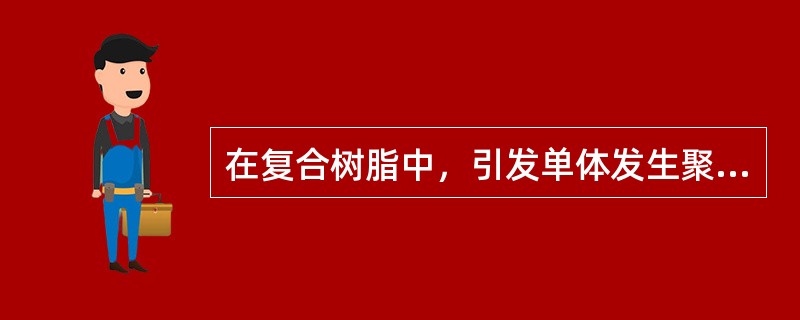 在复合树脂中，引发单体发生聚合反应的是（　　）。