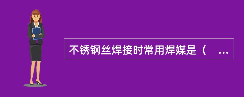 不锈钢丝焊接时常用焊媒是（　　）。