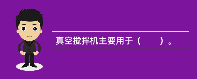 真空搅拌机主要用于（　　）。