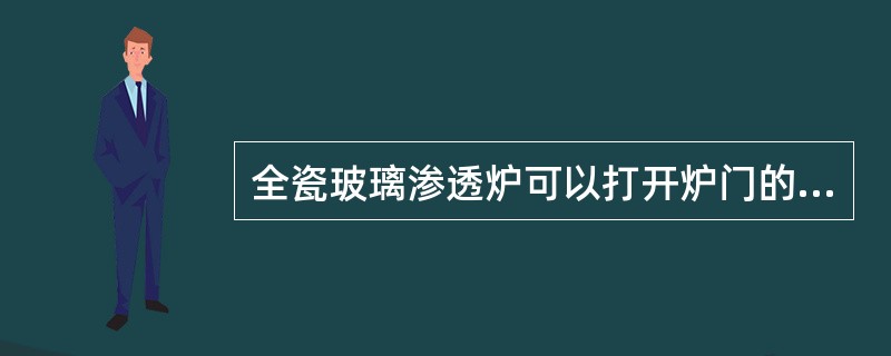 全瓷玻璃渗透炉可以打开炉门的炉膛温度是（　　）。