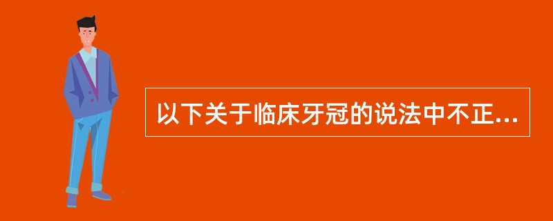 以下关于临床牙冠的说法中不正确的是（　　）。